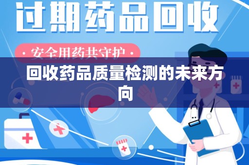 蚌埠回收药品质量检测的未来方向