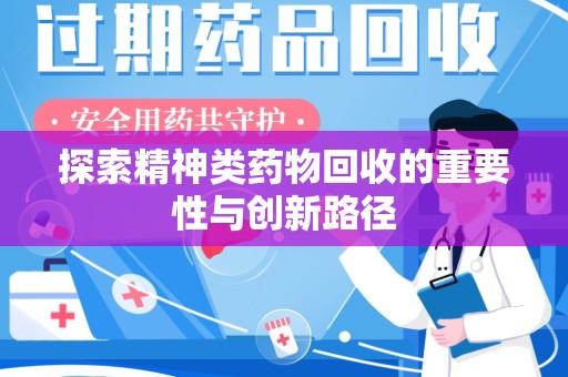 蚌埠探索精神类药物回收的重要性与创新路径