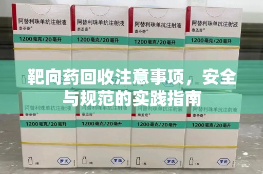 蚌埠靶向药回收注意事项，安全与规范的实践指南