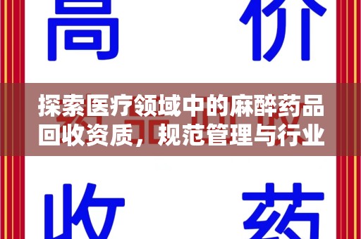 蚌埠探索医疗领域中的麻醉药品回收资质，规范管理与行业前景