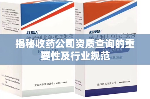 蚌埠揭秘收药公司资质查询的重要性及行业规范
