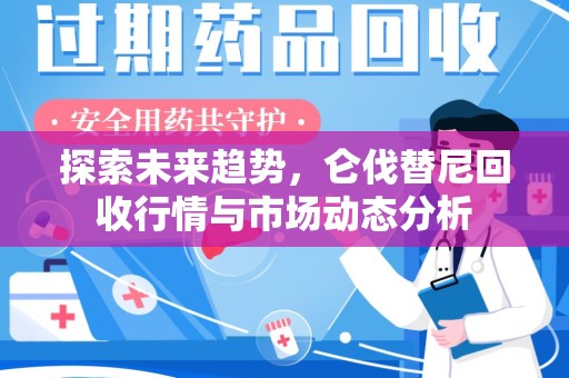 蚌埠探索未来趋势，仑伐替尼回收行情与市场动态分析