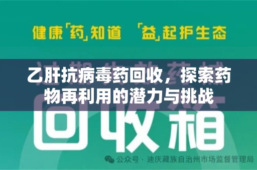 蚌埠乙肝抗病毒药回收，探索药物再利用的潜力与挑战
