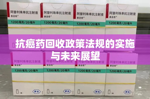 蚌埠抗癌药回收政策法规的实施与未来展望