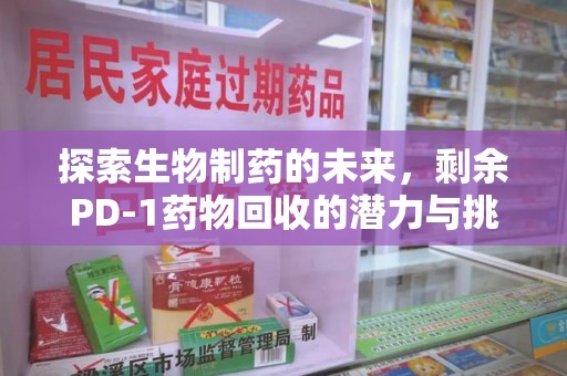 蚌埠探索生物制药的未来，剩余PD-1药物回收的潜力与挑战