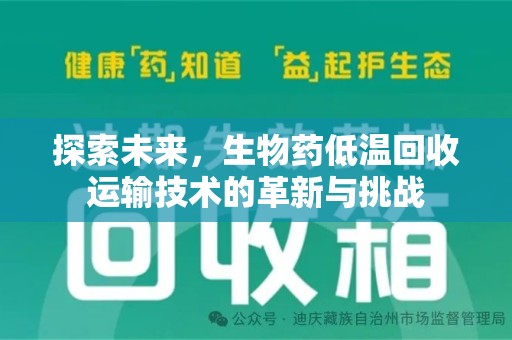 蚌埠探索未来，生物药低温回收运输技术的革新与挑战