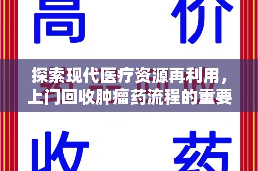 蚌埠探索现代医疗资源再利用，上门回收肿瘤药流程的重要性