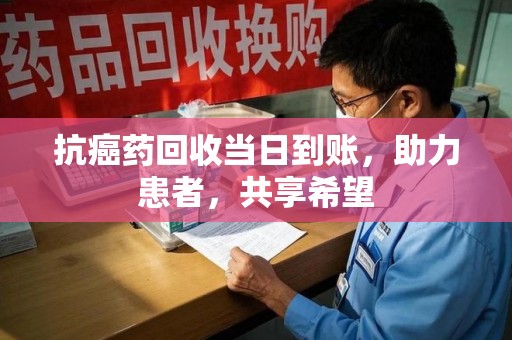 蚌埠抗癌药回收当日到账，助力患者，共享希望