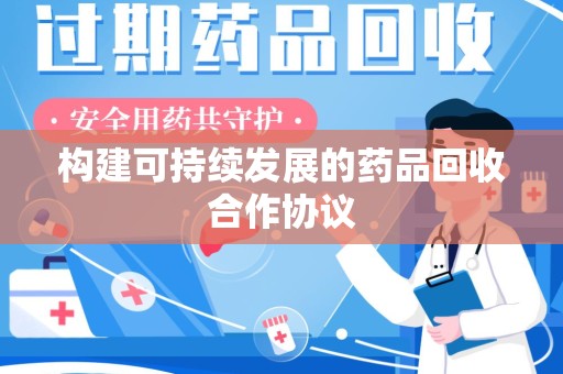 蚌埠构建可持续发展的药品回收合作协议