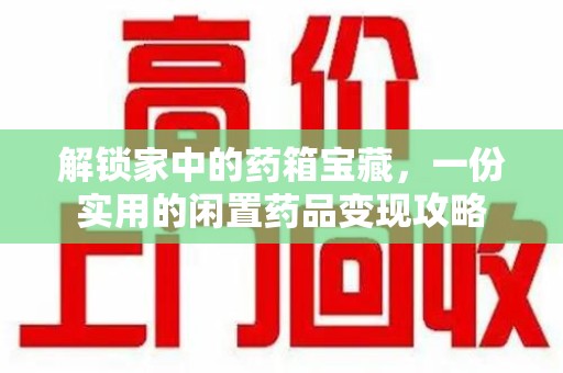 蚌埠解锁家中的药箱宝藏，一份实用的闲置药品变现攻略