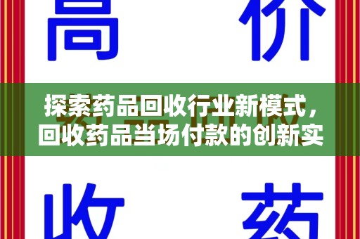 蚌埠探索药品回收行业新模式，回收药品当场付款的创新实践