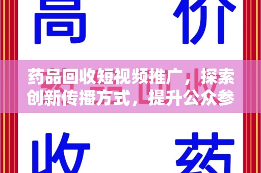 蚌埠药品回收短视频推广，探索创新传播方式，提升公众参与度