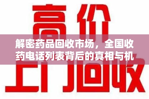 蚌埠解密药品回收市场，全国收药电话列表背后的真相与机遇