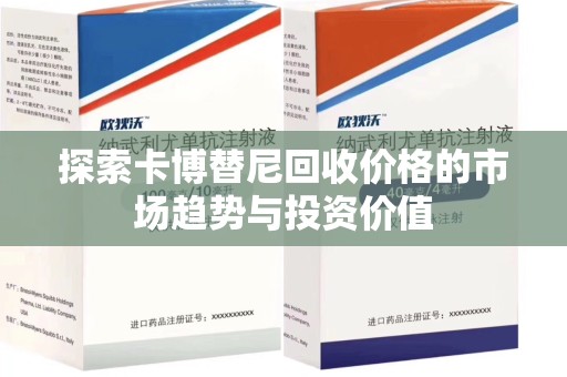 蚌埠探索卡博替尼回收价格的市场趋势与投资价值