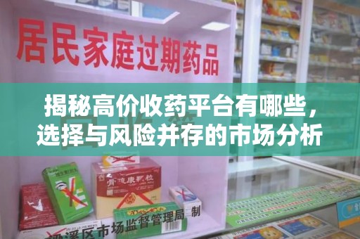 蚌埠揭秘高价收药平台有哪些，选择与风险并存的市场分析
