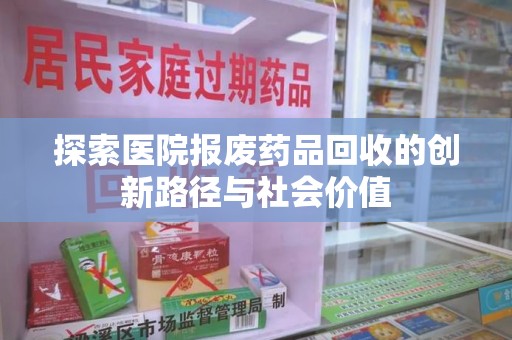 蚌埠探索医院报废药品回收的创新路径与社会价值