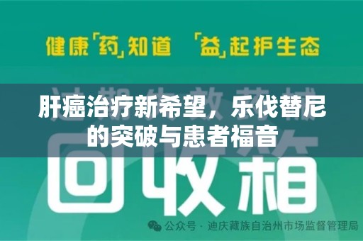 蚌埠肝癌治疗新希望，乐伐替尼的突破与患者福音