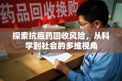 蚌埠探索抗癌药回收风险，从科学到社会的多维视角
