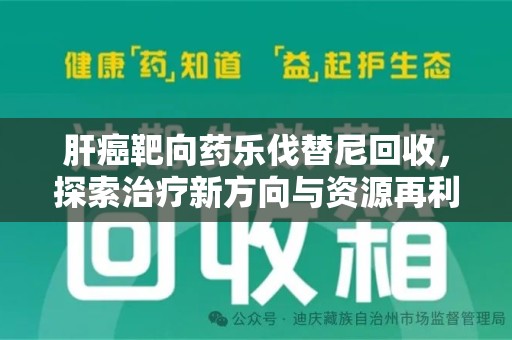 蚌埠肝癌靶向药乐伐替尼回收，探索治疗新方向与资源再利用