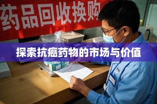 蚌埠探索抗癌药物的市场与价值