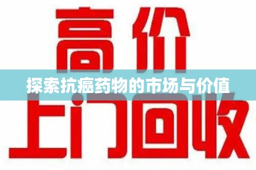 蚌埠探索抗癌药物的市场与价值