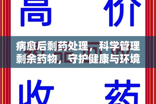 蚌埠病愈后剩药处理，科学管理剩余药物，守护健康与环境