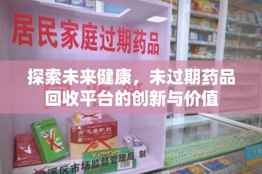 蚌埠探索未来健康，未过期药品回收平台的创新与价值