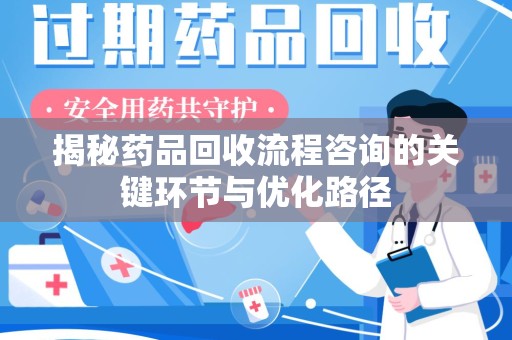 蚌埠揭秘药品回收流程咨询的关键环节与优化路径