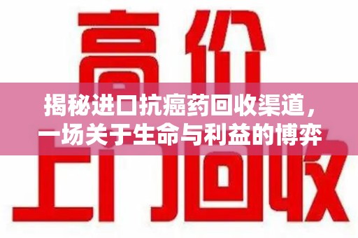 蚌埠揭秘进口抗癌药回收渠道，一场关于生命与利益的博弈