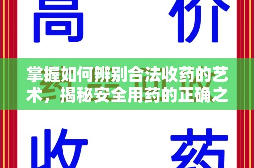 蚌埠掌握如何辨别合法收药的艺术，揭秘安全用药的正确之道