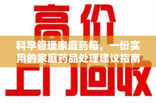 蚌埠科学管理家庭药箱，一份实用的家庭药品处理建议指南