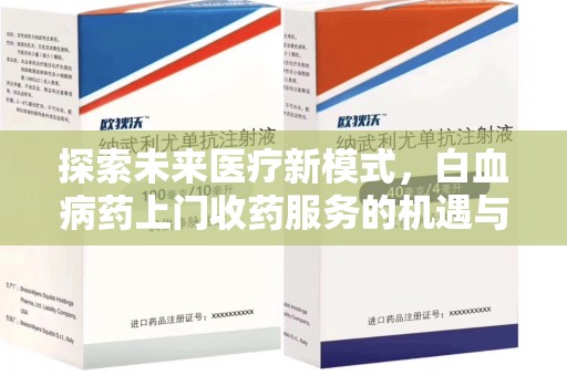 蚌埠探索未来医疗新模式，白血病药上门收药服务的机遇与挑战