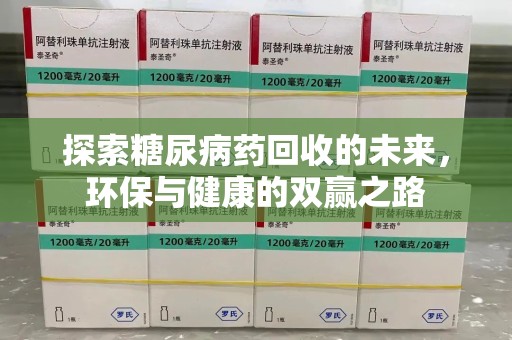 蚌埠探索糖尿病药回收的未来，环保与健康的双赢之路