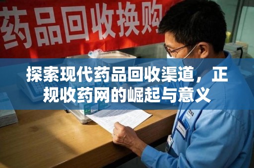 蚌埠探索现代药品回收渠道，正规收药网的崛起与意义