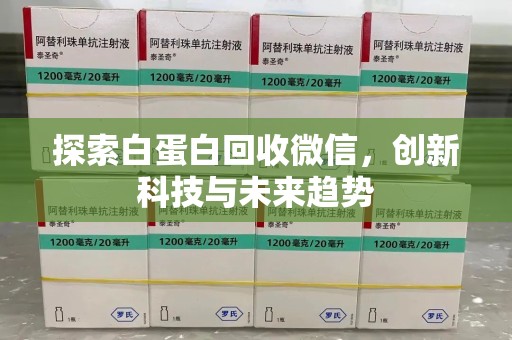 蚌埠探索白蛋白回收微信，创新科技与未来趋势