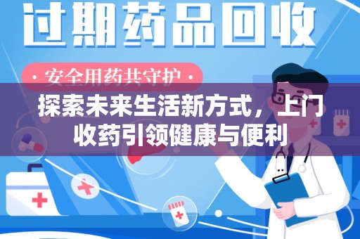 蚌埠探索未来生活新方式，上门收药引领健康与便利
