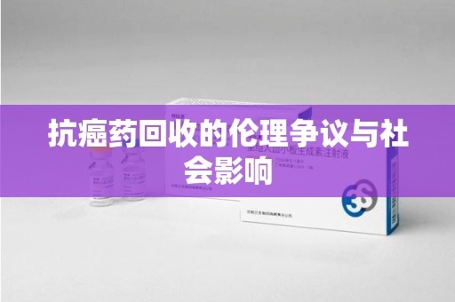 蚌埠抗癌药回收的伦理争议与社会影响