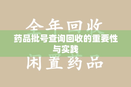 蚌埠药品批号查询回收的重要性与实践