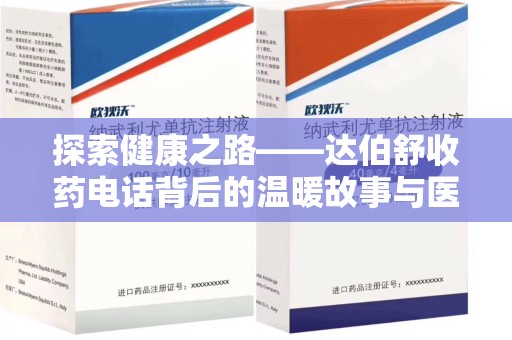 蚌埠探索健康之路——达伯舒收药电话背后的温暖故事与医学奇迹