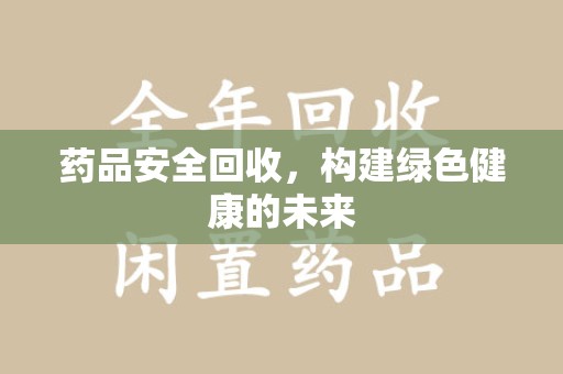 蚌埠药品安全回收，构建绿色健康的未来