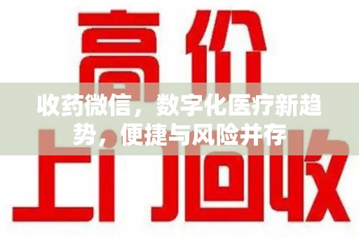 蚌埠收药微信，数字化医疗新趋势，便捷与风险并存