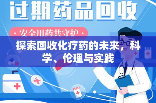 蚌埠探索回收化疗药的未来，科学、伦理与实践