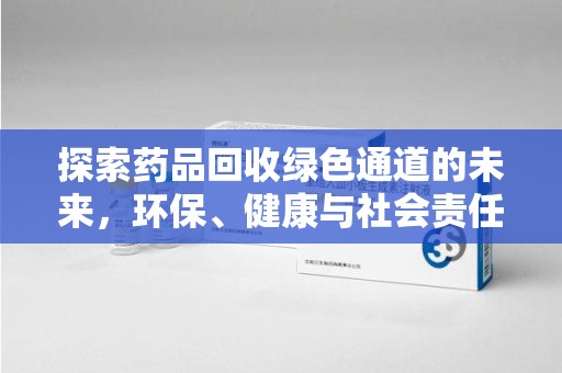 蚌埠探索药品回收绿色通道的未来，环保、健康与社会责任