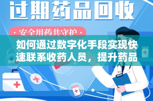 蚌埠如何通过数字化手段实现快速联系收药人员，提升药品回收效率