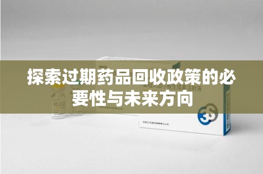 蚌埠探索过期药品回收政策的必要性与未来方向