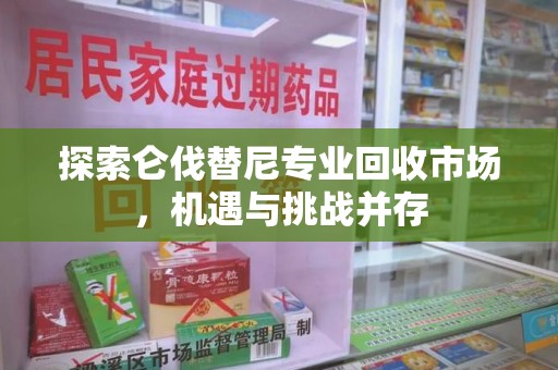 蚌埠探索仑伐替尼专业回收市场，机遇与挑战并存