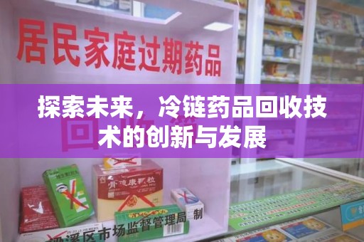 蚌埠探索未来，冷链药品回收技术的创新与发展