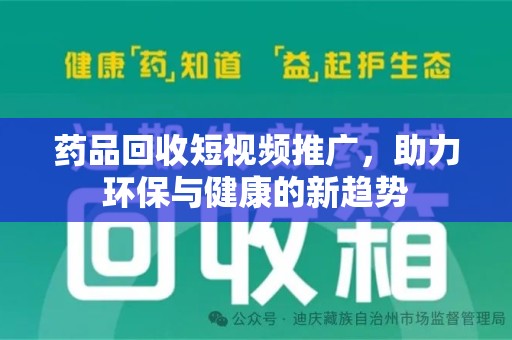 蚌埠药品回收短视频推广，助力环保与健康的新趋势