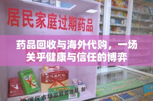 蚌埠药品回收与海外代购，一场关乎健康与信任的博弈