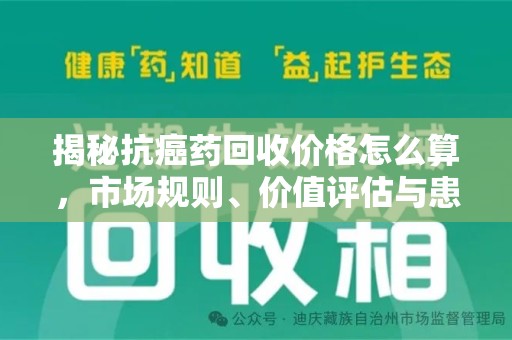 蚌埠揭秘抗癌药回收价格怎么算，市场规则、价值评估与患者权益